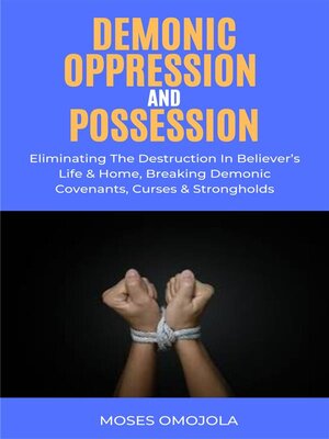 cover image of Demonic Oppression and Possession--Eliminating the Destruction In Believer's Life & Home, Breaking Demonic Covenants, Curses & Strongholds